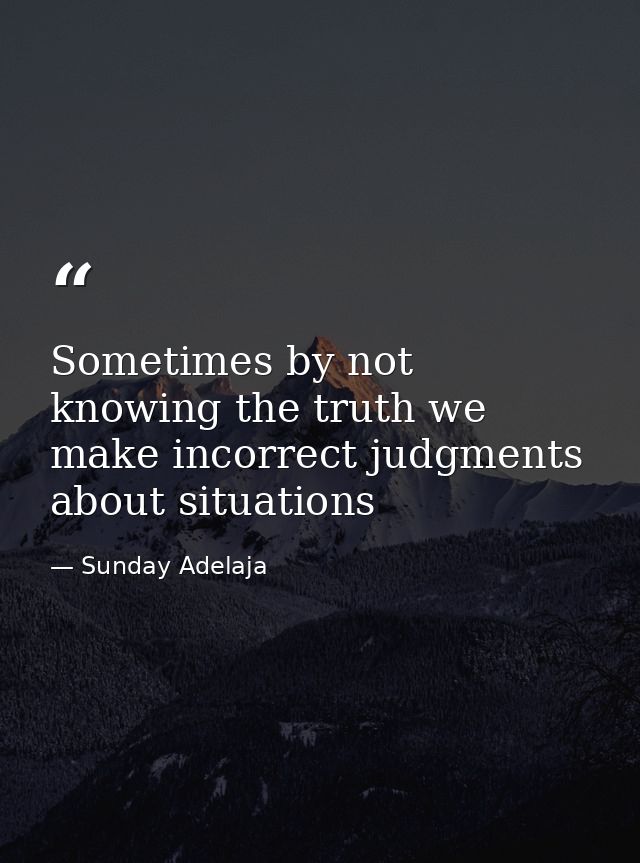 Sometimes by not knowing the truth we make incorrect judgments about situations — Sunday Adelaja