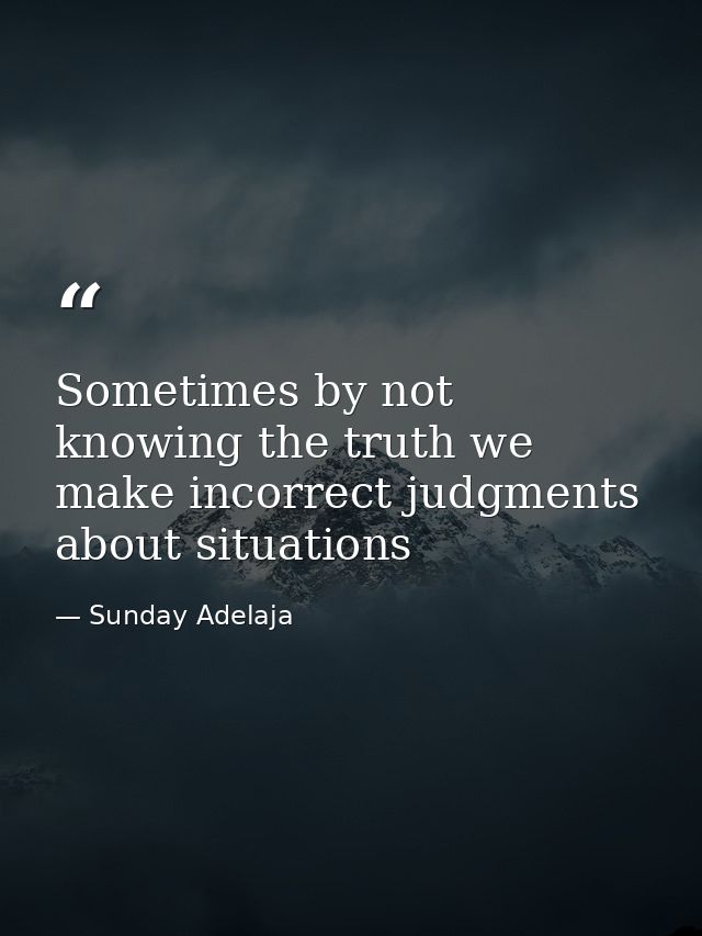 Sometimes by not knowing the truth we make incorrect judgments about situations — Sunday Adelaja
