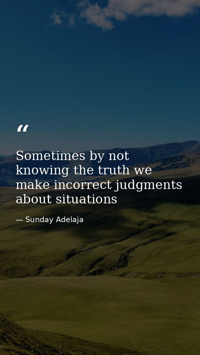 Sometimes by not knowing the truth we make incorrect judgments about situations — Sunday Adelaja