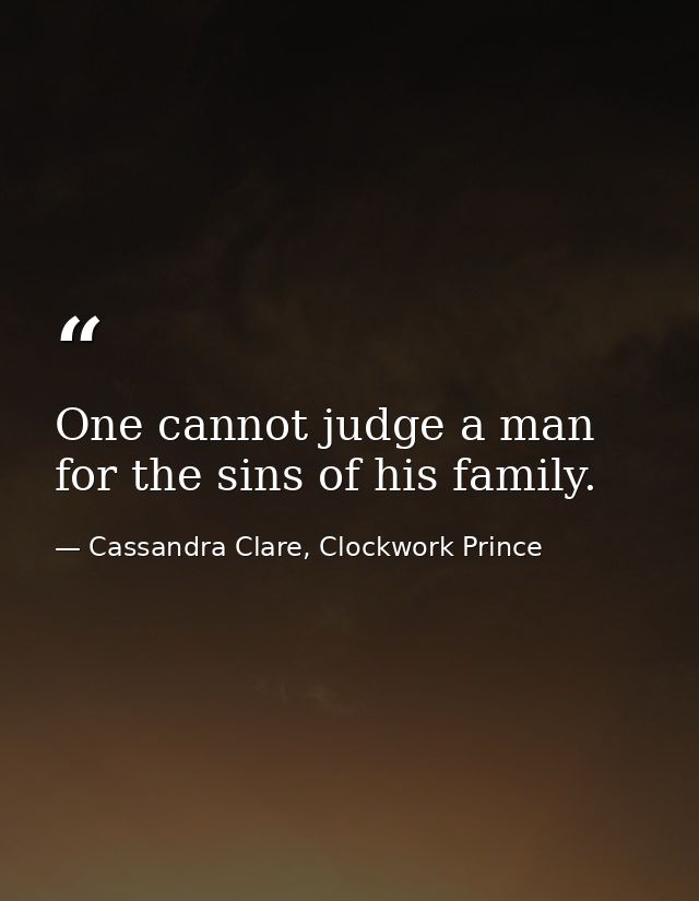 One cannot judge a man for the sins of his family. — Cassandra Clare, Clockwork Prince