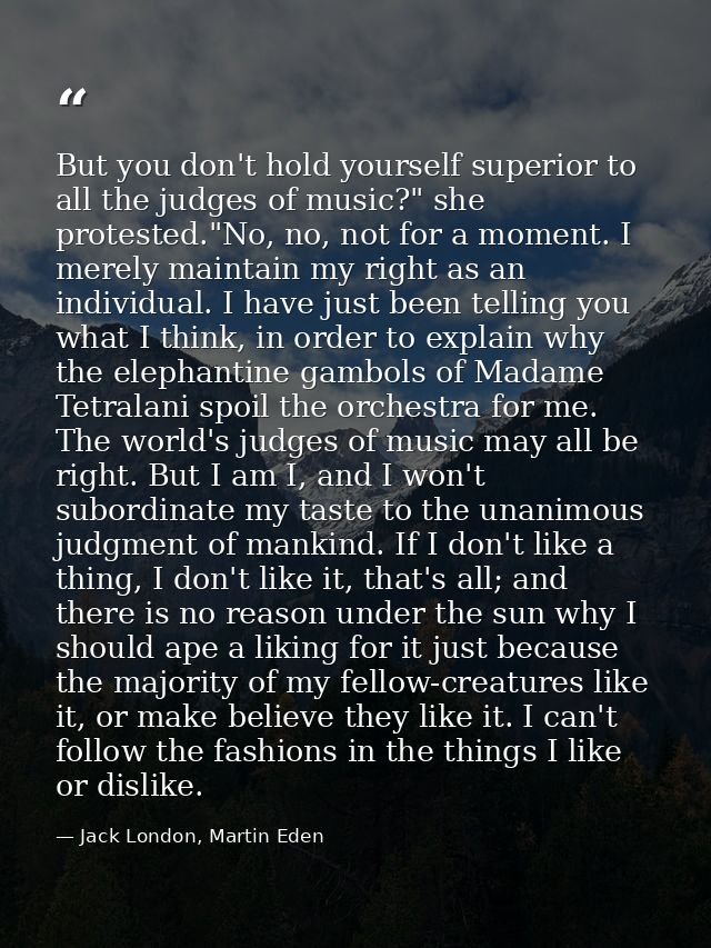 But you don't hold yourself superior to all the judges of music?" she protested."No, no, not for a moment. I merely main — Jack London, Martin Eden