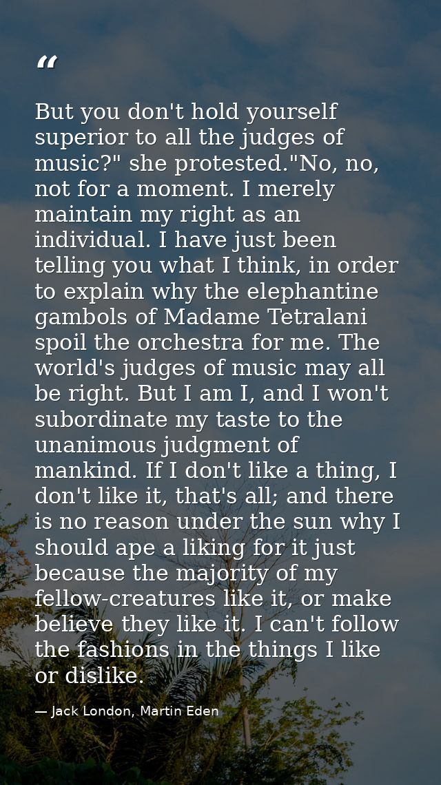 But you don't hold yourself superior to all the judges of music?" she protested."No, no, not for a moment. I merely main — Jack London, Martin Eden