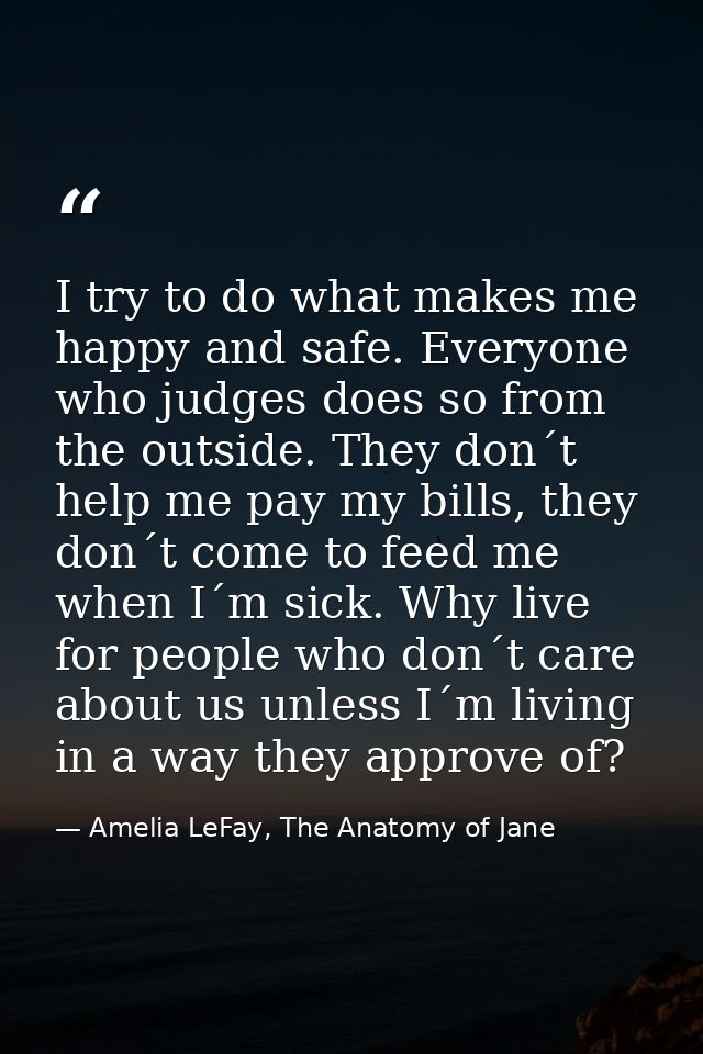 I try to do what makes me happy and safe. Everyone who judges does so from the outside. They don´t help me pay my bills, — Amelia LeFay, The Anatomy of Jane