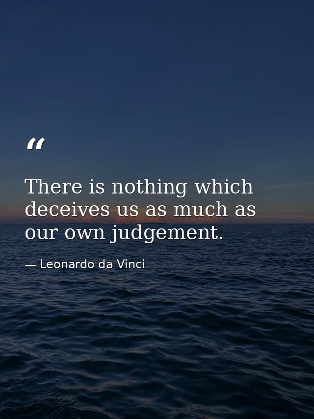 There is nothing which deceives us as much as our own judgement. — Leonardo da Vinci