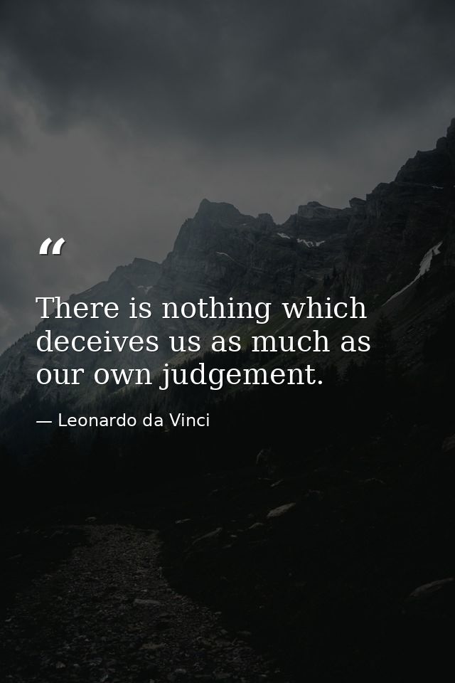 There is nothing which deceives us as much as our own judgement. — Leonardo da Vinci