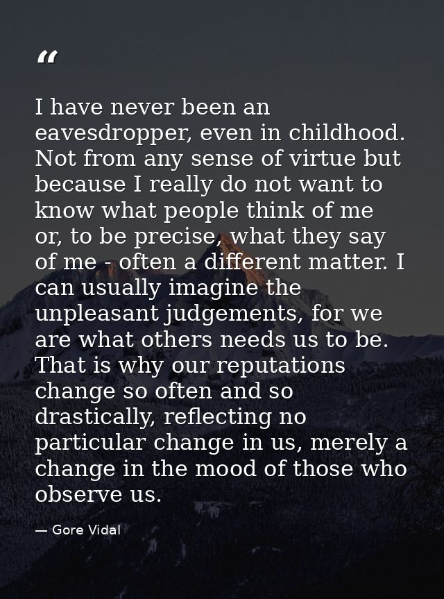 I have never been an eavesdropper, even in childhood. Not from any sense of virtue but because I really do not want to k — Gore Vidal