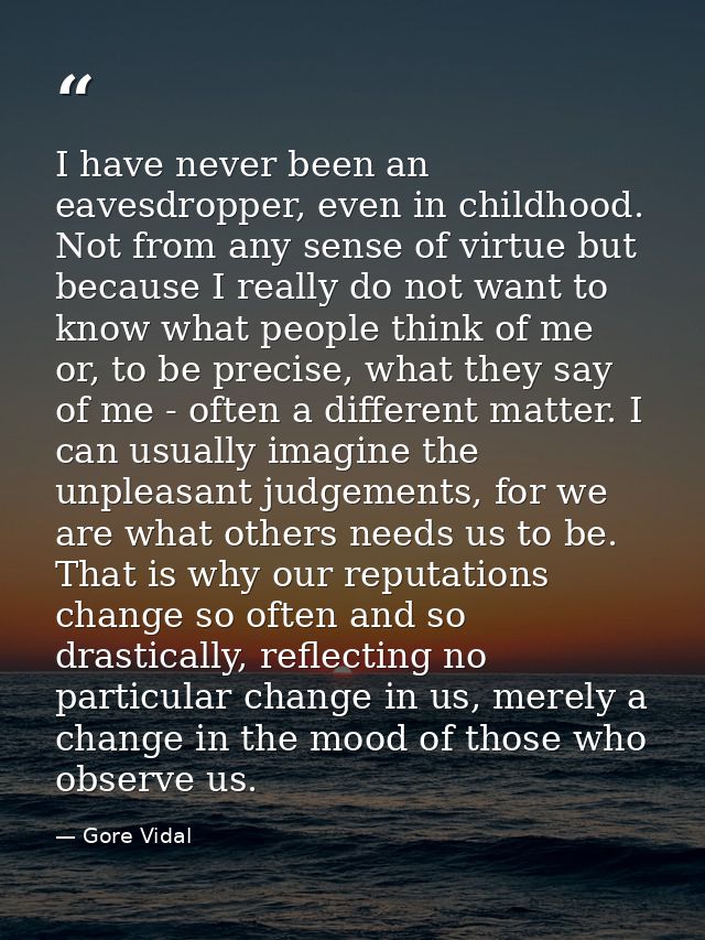 I have never been an eavesdropper, even in childhood. Not from any sense of virtue but because I really do not want to k — Gore Vidal