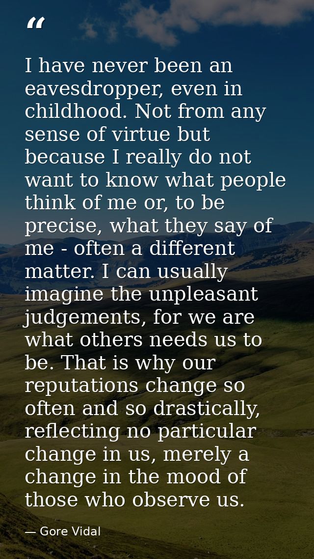 I have never been an eavesdropper, even in childhood. Not from any sense of virtue but because I really do not want to k — Gore Vidal