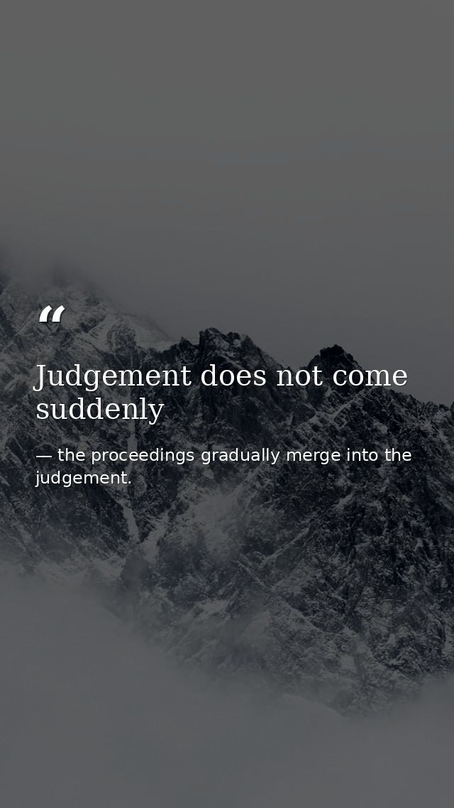 Judgement does not come suddenly — the proceedings gradually merge into the judgement.