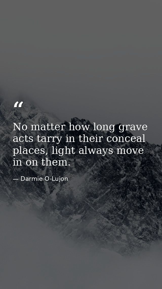 No matter how long grave acts tarry in their conceal places, light always move in on them. — Darmie O-Lujon