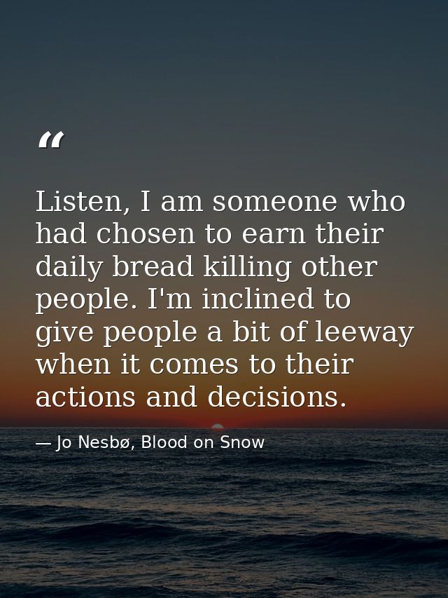Listen, I am someone who had chosen to earn their daily bread killing other people. I'm inclined to give people a bit of — Jo Nesbø, Blood on Snow