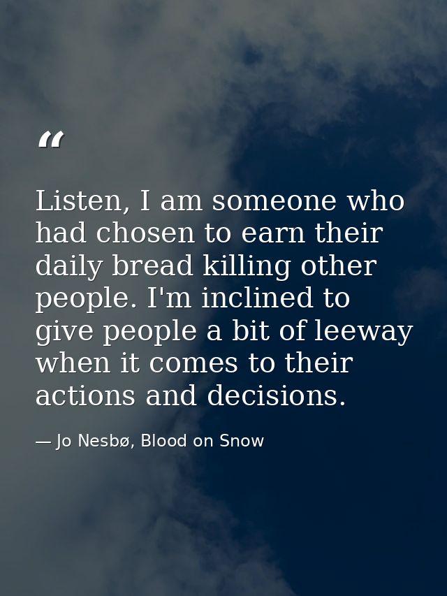 Listen, I am someone who had chosen to earn their daily bread killing other people. I'm inclined to give people a bit of — Jo Nesbø, Blood on Snow