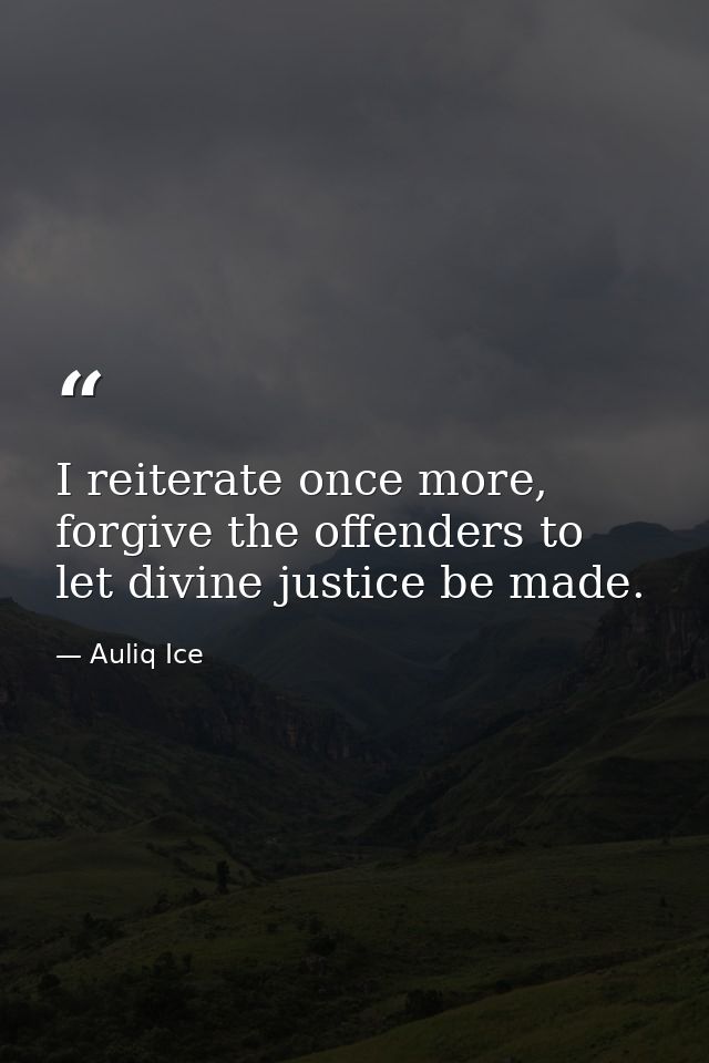 I reiterate once more, forgive the offenders to let divine justice be made. — Auliq Ice