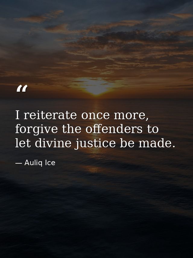 I reiterate once more, forgive the offenders to let divine justice be made. — Auliq Ice