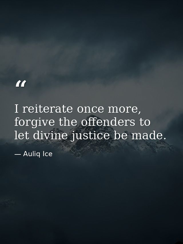 I reiterate once more, forgive the offenders to let divine justice be made. — Auliq Ice