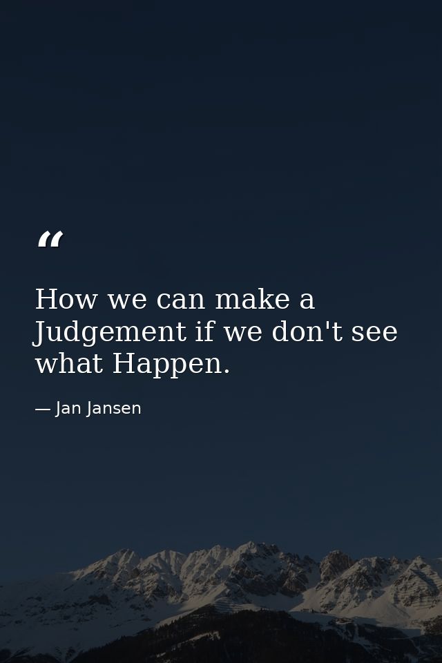 How we can make a Judgement if we don't see what Happen. — Jan Jansen