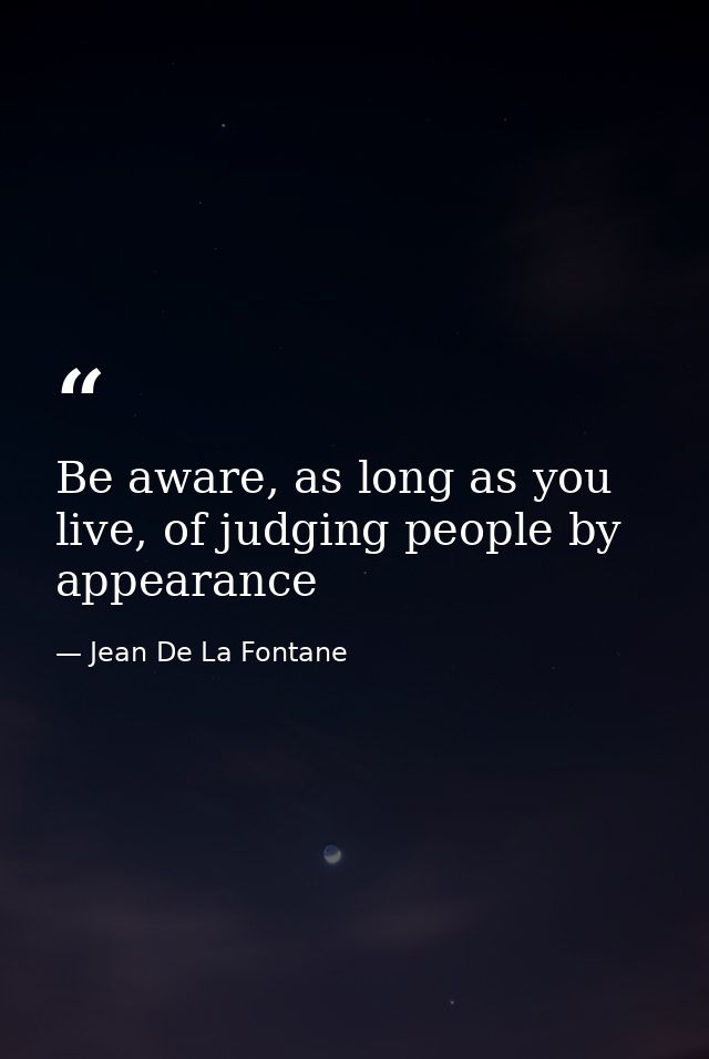 Be aware, as long as you live, of judging people by appearance — Jean De La Fontane