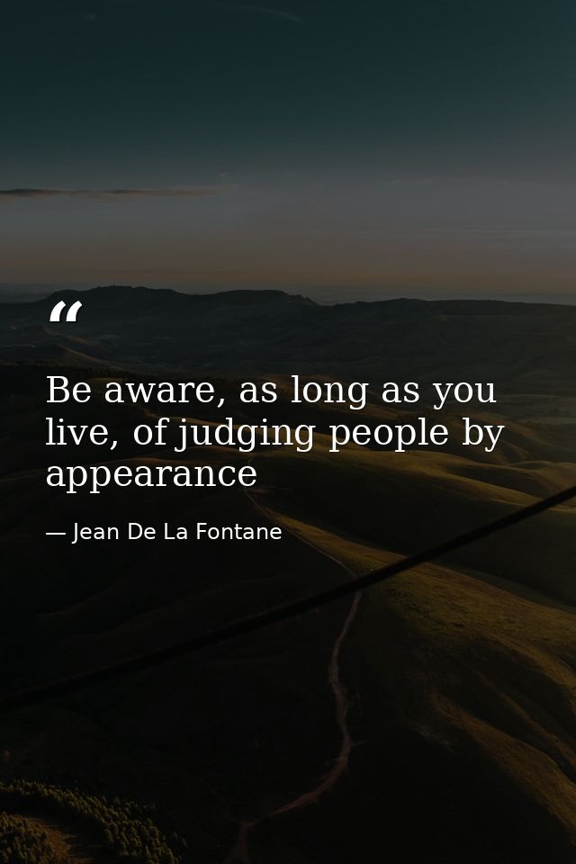 Be aware, as long as you live, of judging people by appearance — Jean De La Fontane