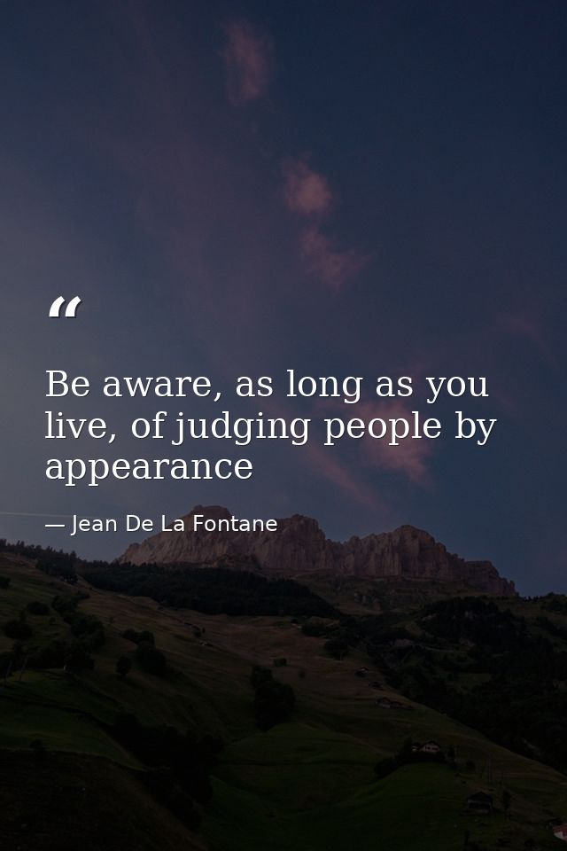 Be aware, as long as you live, of judging people by appearance — Jean De La Fontane