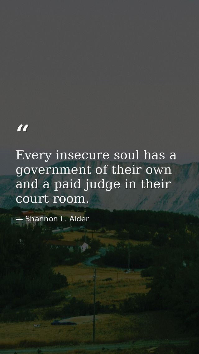 Every insecure soul has a government of their own and a paid judge in their court room. — Shannon L. Alder