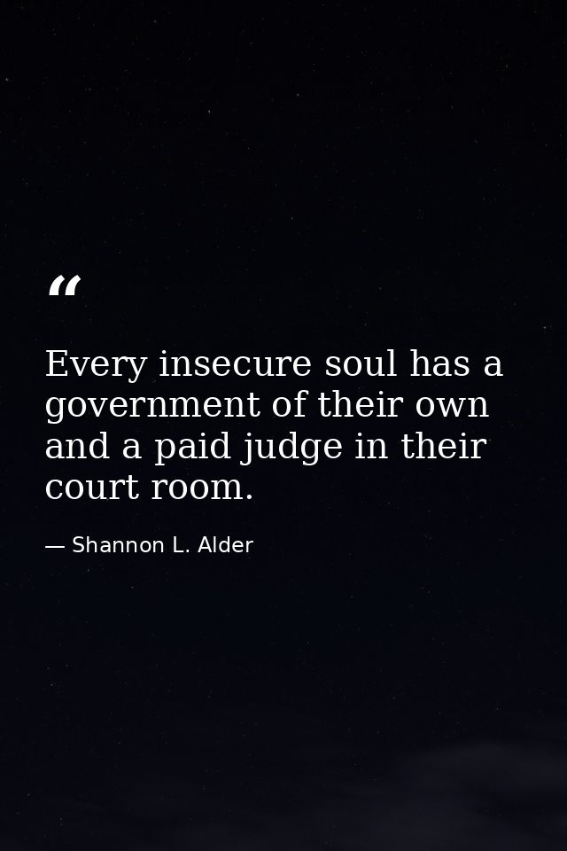 Every insecure soul has a government of their own and a paid judge in their court room. — Shannon L. Alder