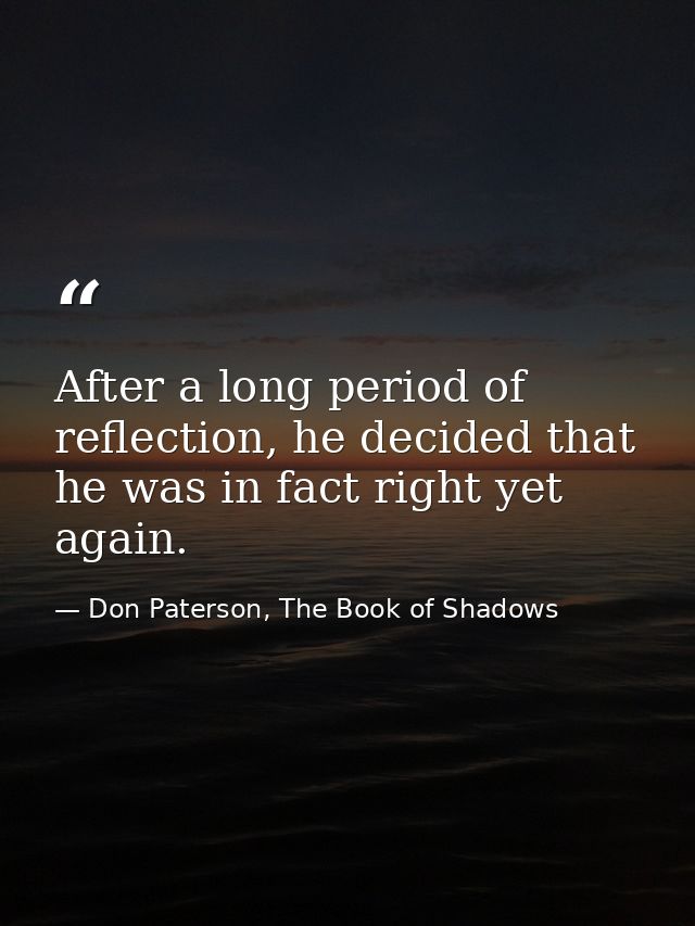 After a long period of reflection, he decided that he was in fact right yet again. — Don Paterson, The Book of Shadows