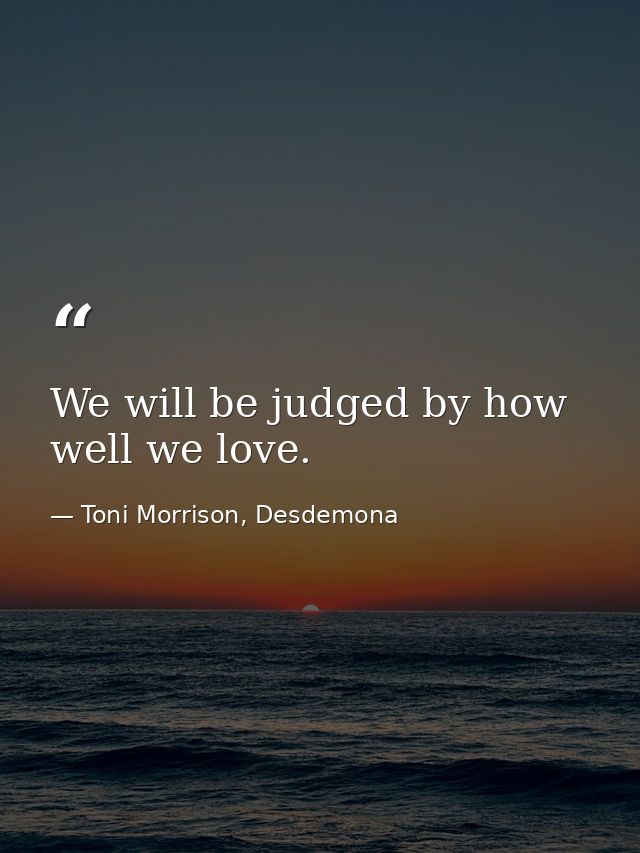 We will be judged by how well we love. — Toni Morrison, Desdemona