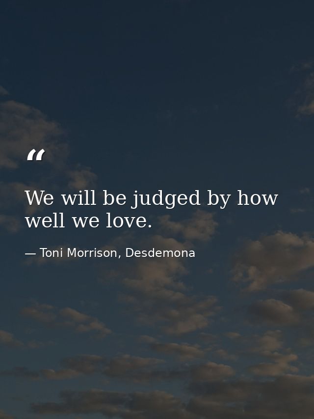 We will be judged by how well we love. — Toni Morrison, Desdemona