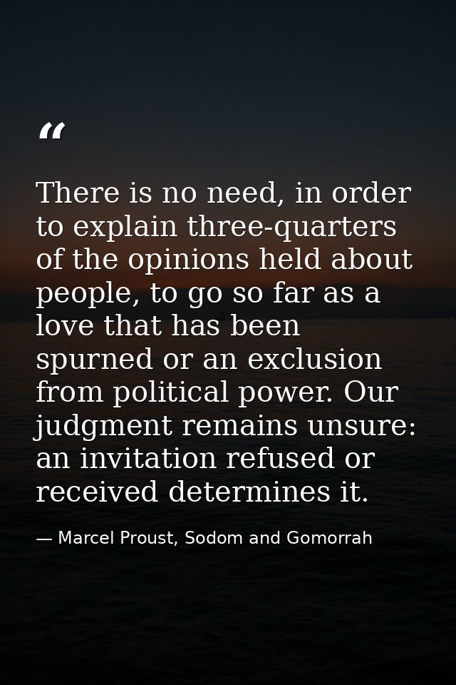 There is no need, in order to explain three-quarters of the opinions held about people, to go so far as a love that has  — Marcel Proust, Sodom and Gomorrah