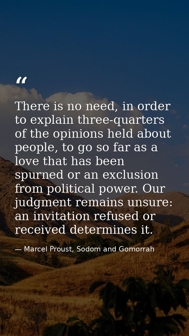 There is no need, in order to explain three-quarters of the opinions held about people, to go so far as a love that has  — Marcel Proust, Sodom and Gomorrah
