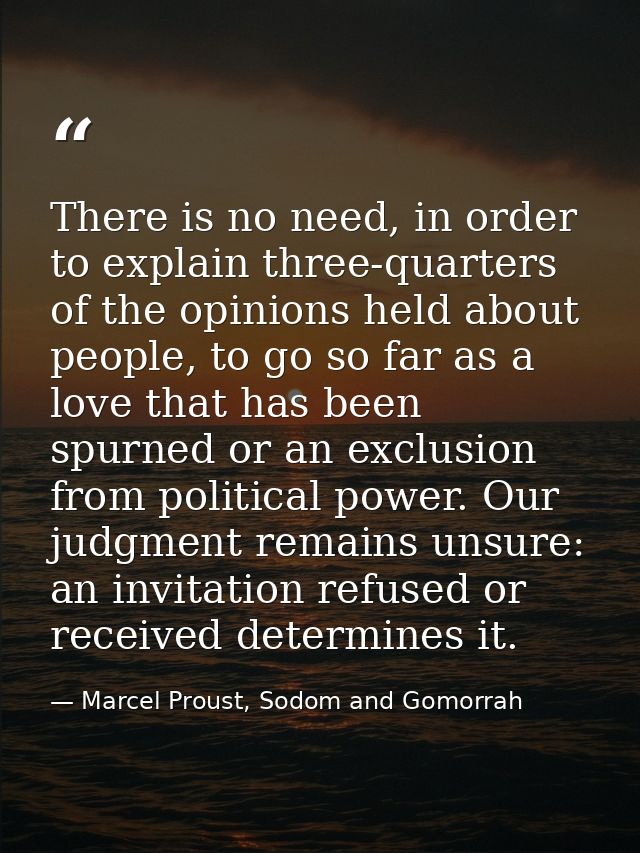 There is no need, in order to explain three-quarters of the opinions held about people, to go so far as a love that has  — Marcel Proust, Sodom and Gomorrah