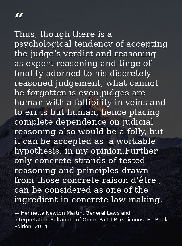 Thus, though there is a psychological tendency of accepting the judge’s verdict and reasoning as expert reasoning and ti — Henrietta Newton Martin, General Laws and Interpretation-Sultanate of Oman-Part I Perspicuous  E - Book Edition -2014