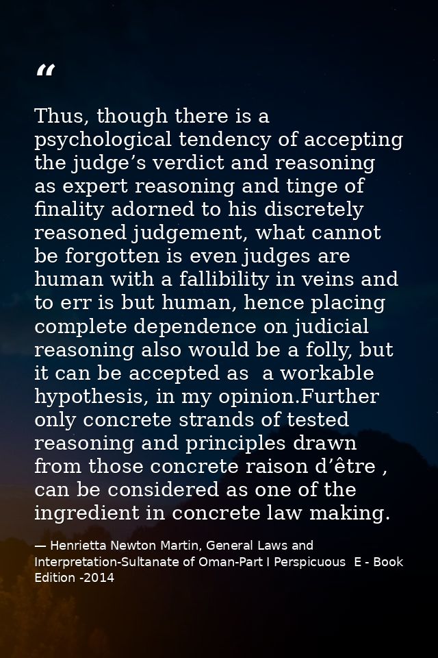 Thus, though there is a psychological tendency of accepting the judge’s verdict and reasoning as expert reasoning and ti — Henrietta Newton Martin, General Laws and Interpretation-Sultanate of Oman-Part I Perspicuous  E - Book Edition -2014