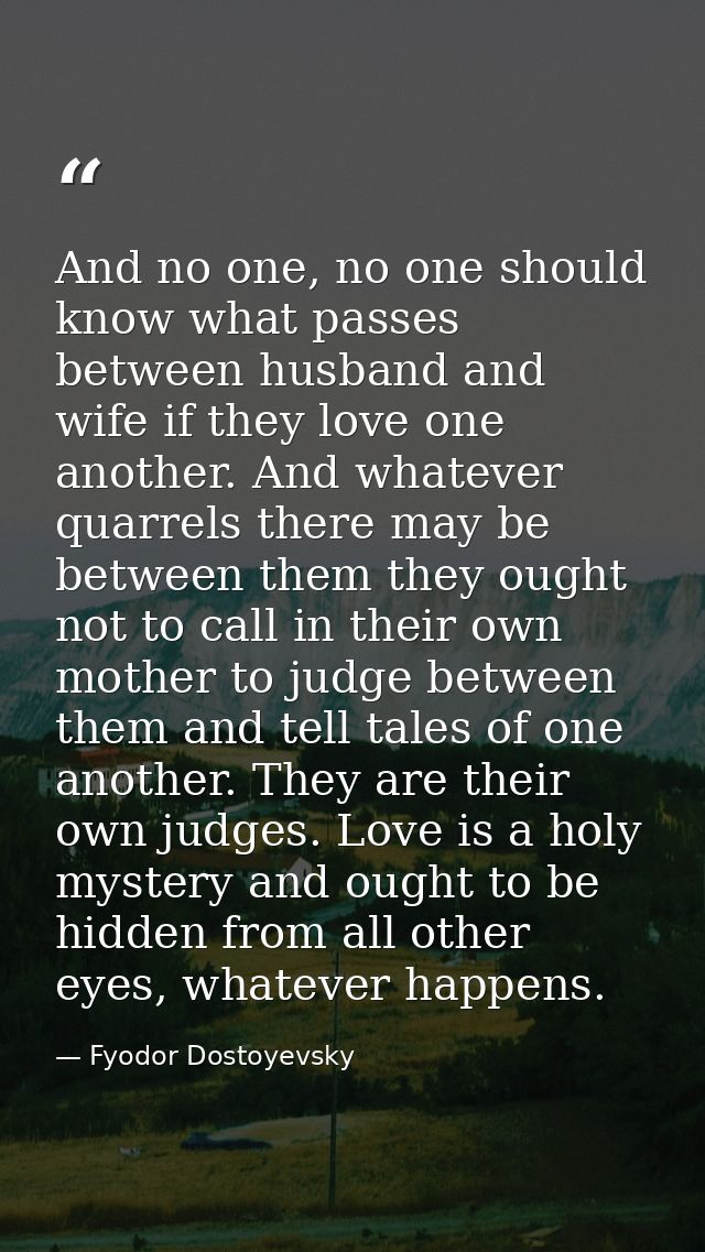 And no one, no one should know what passes between husband and wife if they love one another. And whatever quarrels ther — Fyodor Dostoyevsky