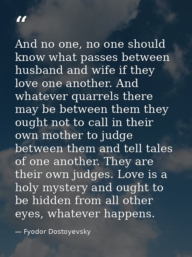 And no one, no one should know what passes between husband and wife if they love one another. And whatever quarrels ther — Fyodor Dostoyevsky
