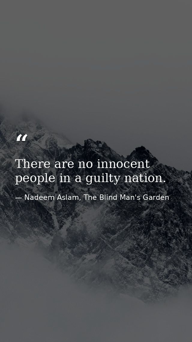 There are no innocent people in a guilty nation. — Nadeem Aslam, The Blind Man's Garden