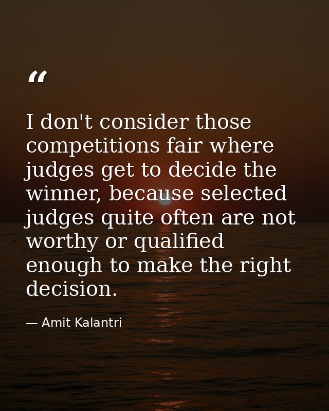 I don't consider those competitions fair where judges get to decide the winner, because selected judges quite often are  — Amit Kalantri