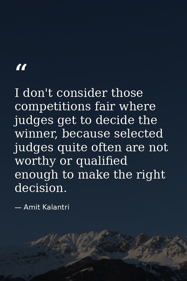 I don't consider those competitions fair where judges get to decide the winner, because selected judges quite often are  — Amit Kalantri