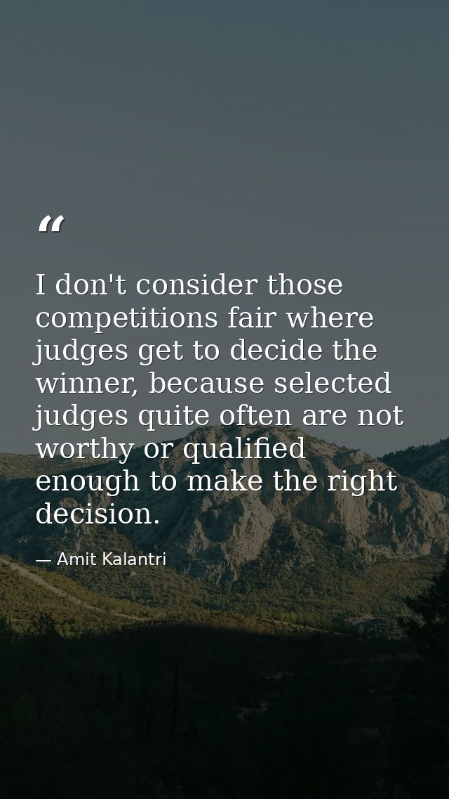 I don't consider those competitions fair where judges get to decide the winner, because selected judges quite often are  — Amit Kalantri