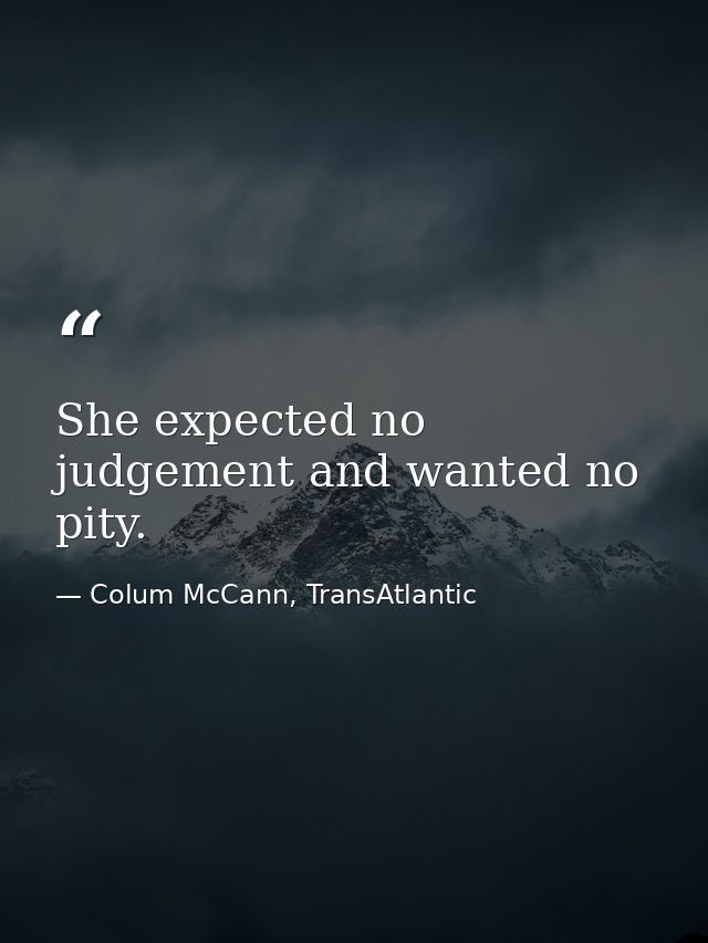 She expected no judgement and wanted no pity. — Colum McCann, TransAtlantic