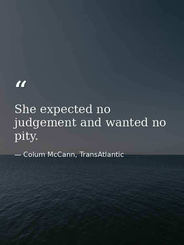 She expected no judgement and wanted no pity. — Colum McCann, TransAtlantic