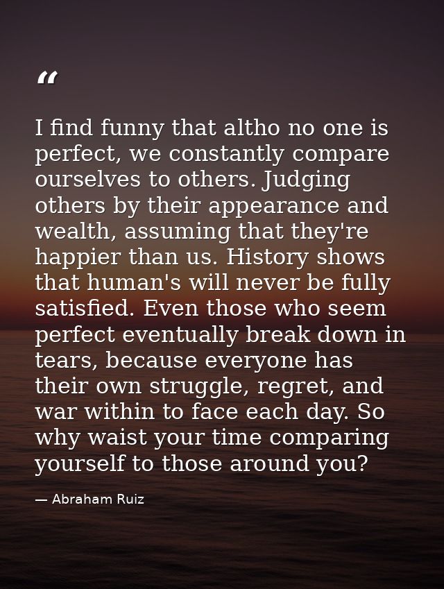 I find funny that altho no one is perfect, we constantly compare ourselves to others. Judging others by their appearance — Abraham Ruiz