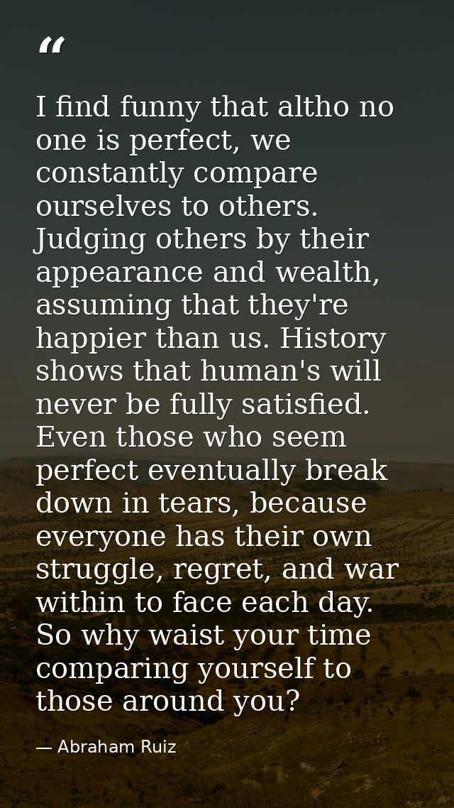 I find funny that altho no one is perfect, we constantly compare ourselves to others. Judging others by their appearance — Abraham Ruiz