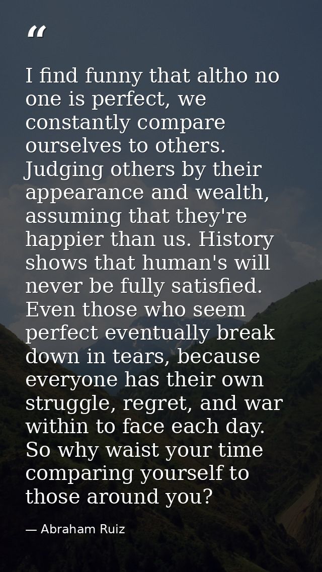 I find funny that altho no one is perfect, we constantly compare ourselves to others. Judging others by their appearance — Abraham Ruiz