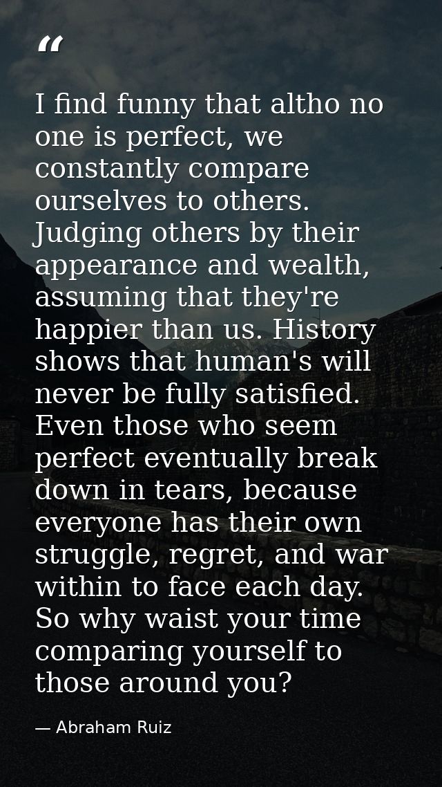 I find funny that altho no one is perfect, we constantly compare ourselves to others. Judging others by their appearance — Abraham Ruiz