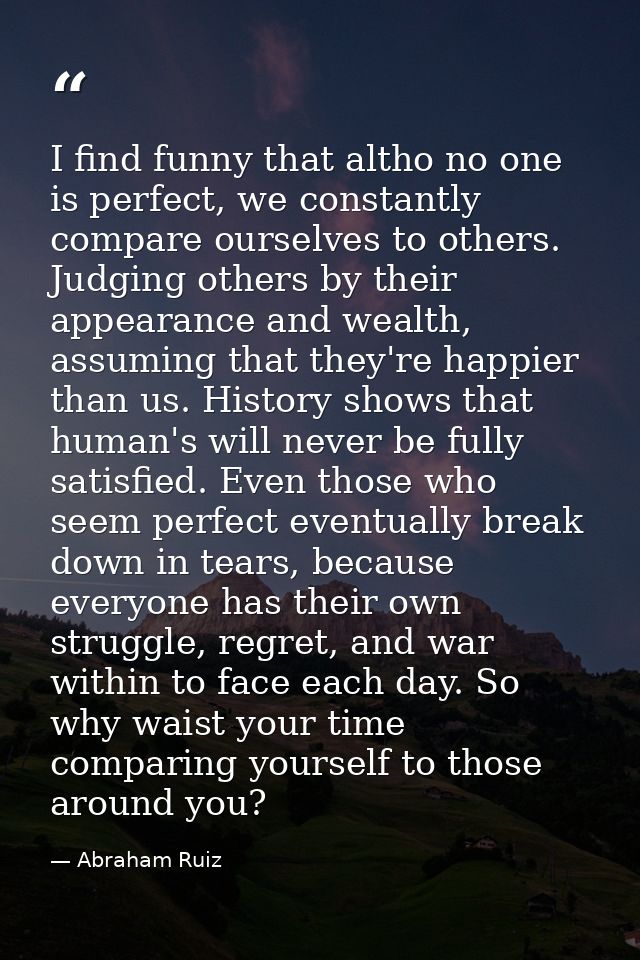I find funny that altho no one is perfect, we constantly compare ourselves to others. Judging others by their appearance — Abraham Ruiz