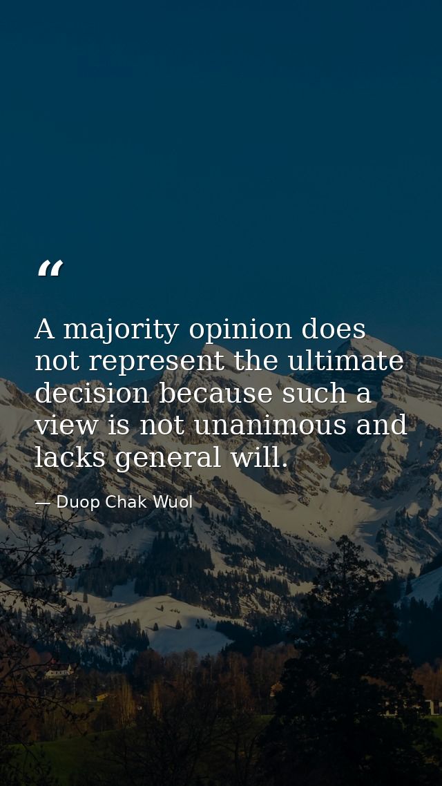A majority opinion does not represent the ultimate decision because such a view is not unanimous and lacks general will. — Duop Chak Wuol