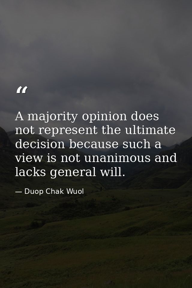 A majority opinion does not represent the ultimate decision because such a view is not unanimous and lacks general will. — Duop Chak Wuol