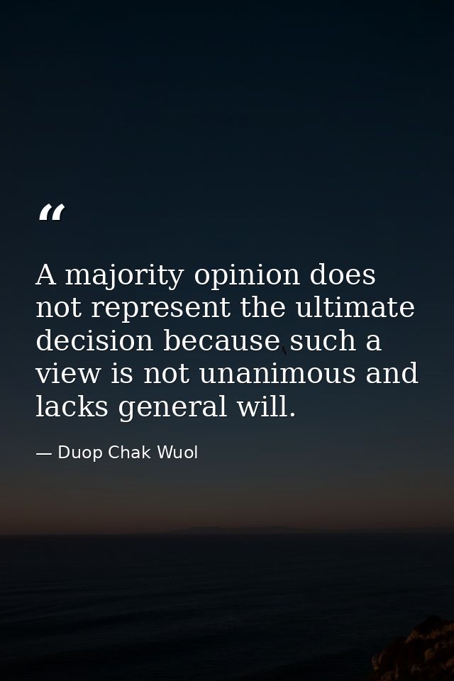 A majority opinion does not represent the ultimate decision because such a view is not unanimous and lacks general will. — Duop Chak Wuol