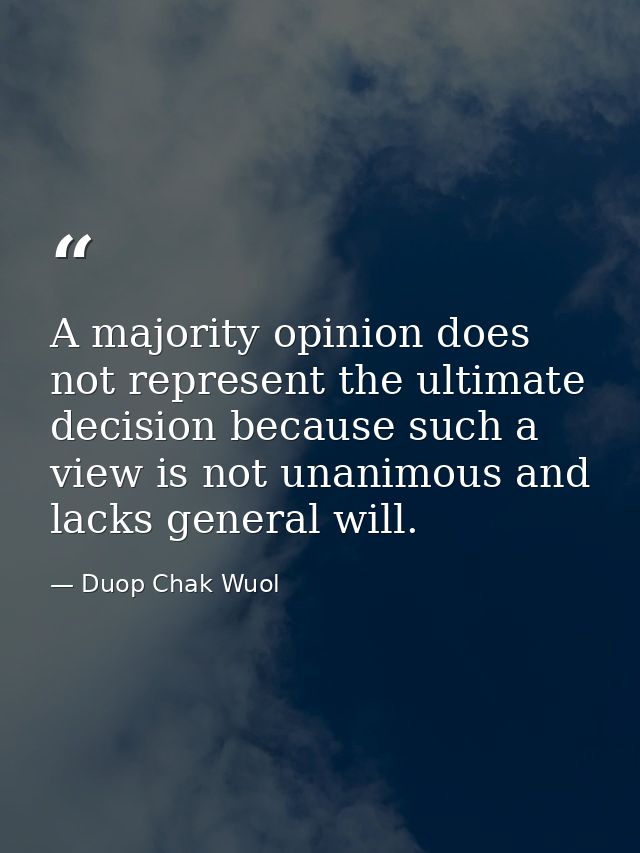 A majority opinion does not represent the ultimate decision because such a view is not unanimous and lacks general will. — Duop Chak Wuol